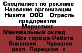 Специалист по рекламе › Название организации ­ Никита, ООО › Отрасль предприятия ­ Маркетинг › Минимальный оклад ­ 35 000 - Все города Работа » Вакансии   . Чувашия респ.,Порецкое. с.